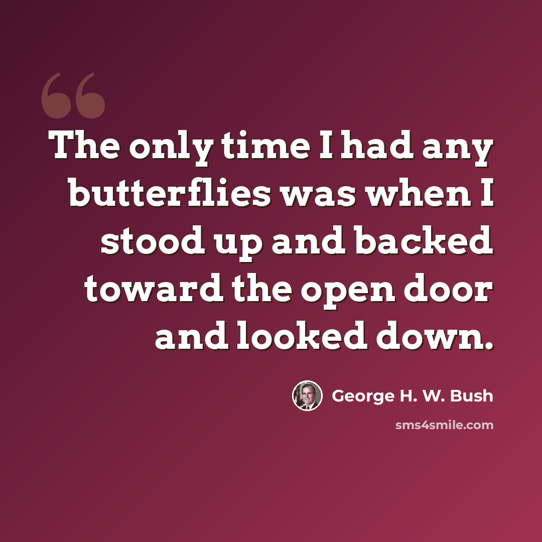 “The only time I had any butterflies was when I stood up and backed toward the open door and looked down.” quote by George H. W. Bush