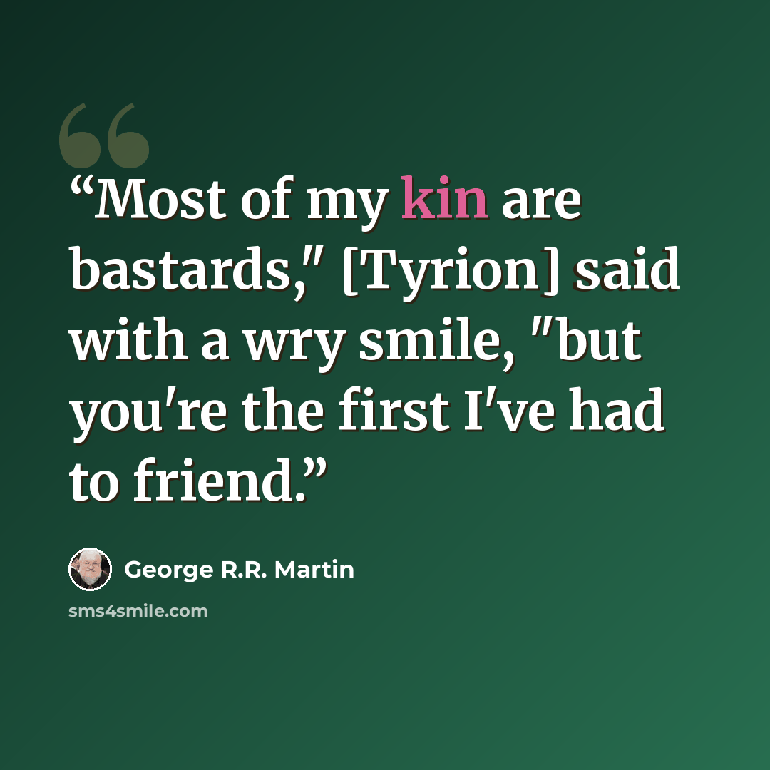 “Most of my kin are bastards," [Tyrion] said with a wry smile, "but you're the first I've had to friend.” quote by George R.R. Martin