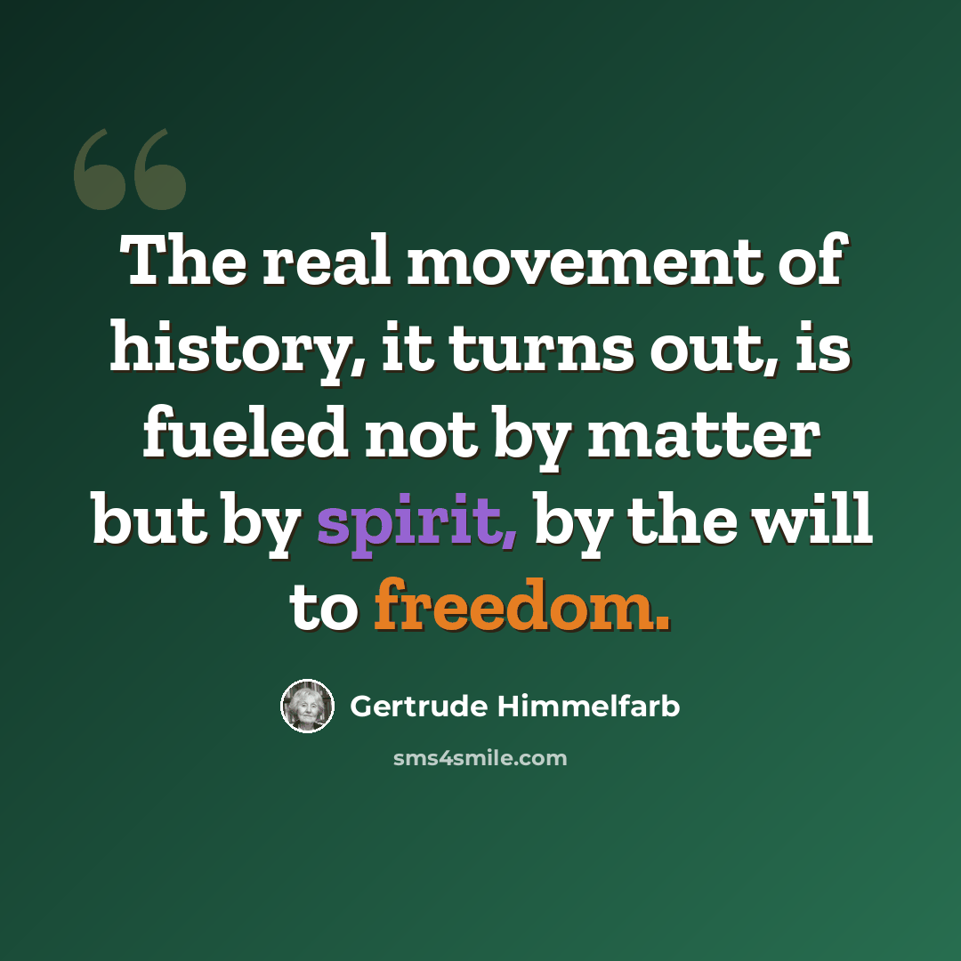“The real movement of history, it turns out, is fueled not by matter but by spirit, by the will to freedom.” quote by Gertrude Himmelfarb