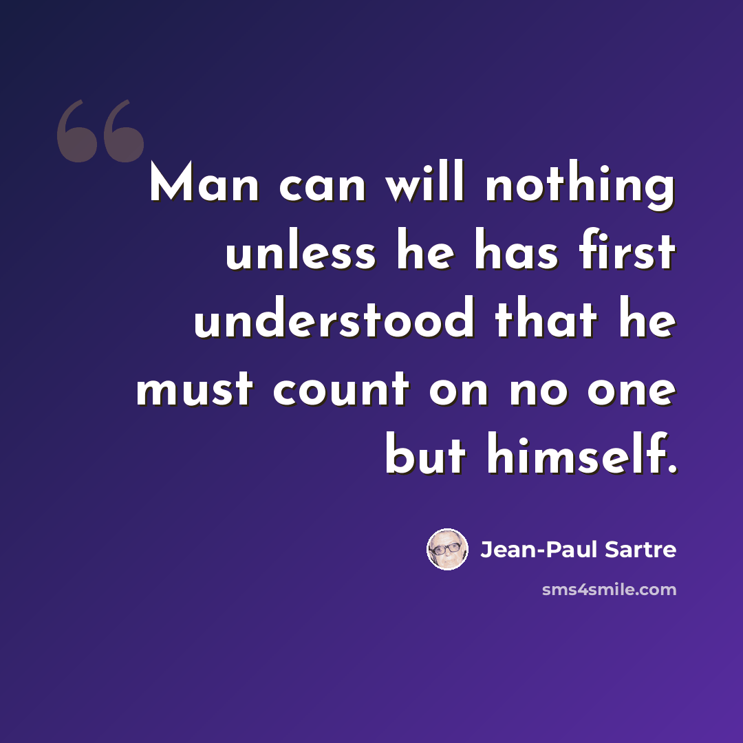 “Man can will nothing unless he has first understood that he must count on no one but himself.” quote by Jean-Paul Sartre