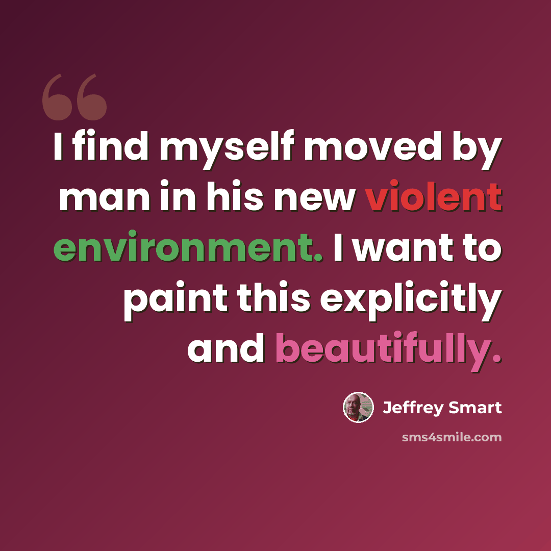 “I find myself moved by man in his new violent environment. I want to paint this explicitly and beautifully.” quote by Jeffrey Smart
