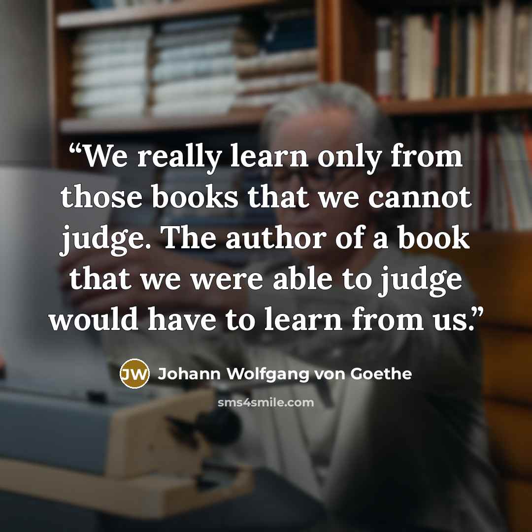 “We really learn only from those books that we cannot judge. The author of a book that we were able to judge would have to learn from us.” quote by Johann Wolfgang von Goethe