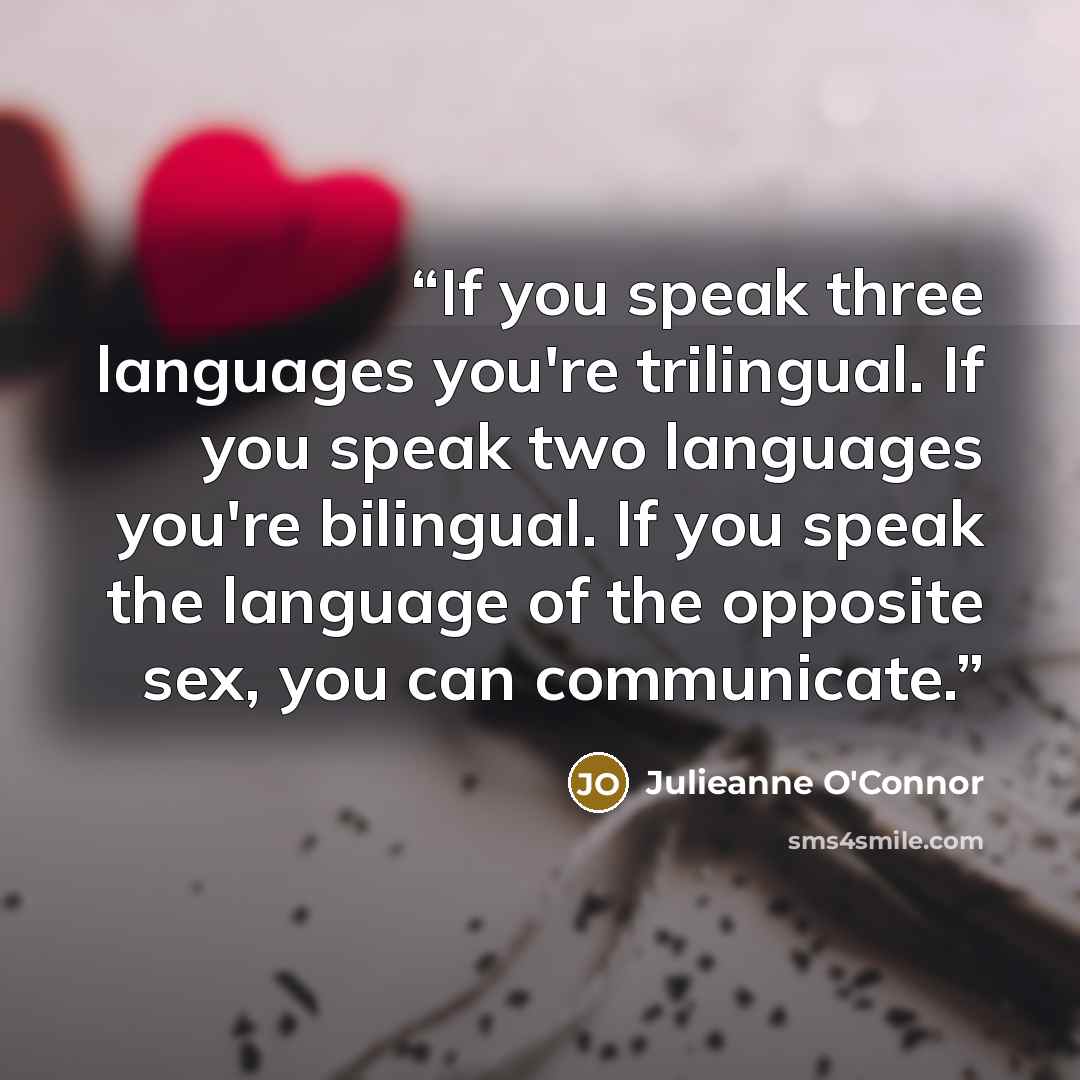 “If you speak three languages you're trilingual. If you speak two languages you're bilingual. If you speak the language of the opposite sex, you can communicate.” quote by Julieanne O'Connor