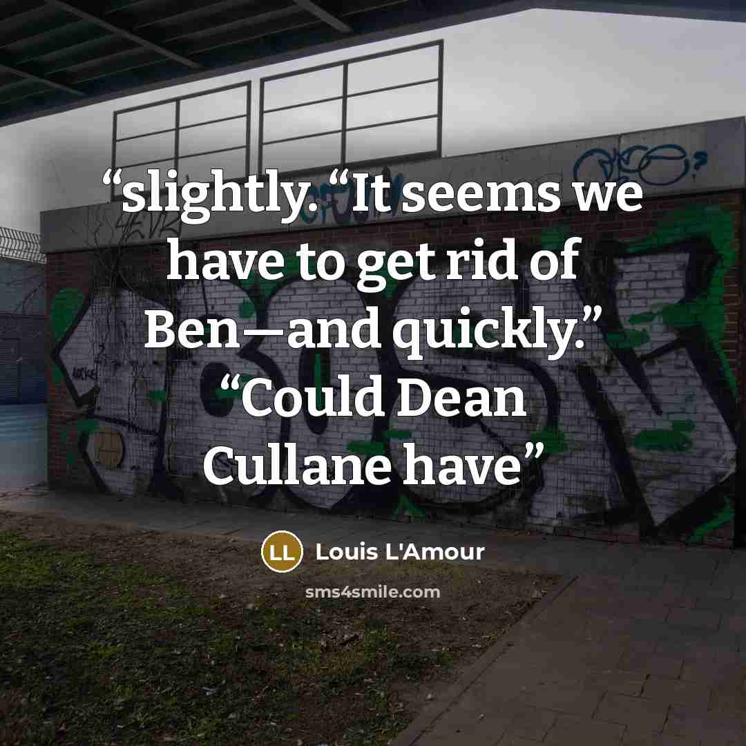 “slightly. “It seems we have to get rid of Ben—and quickly.” “Could Dean Cullane have” quote by Louis L'Amour