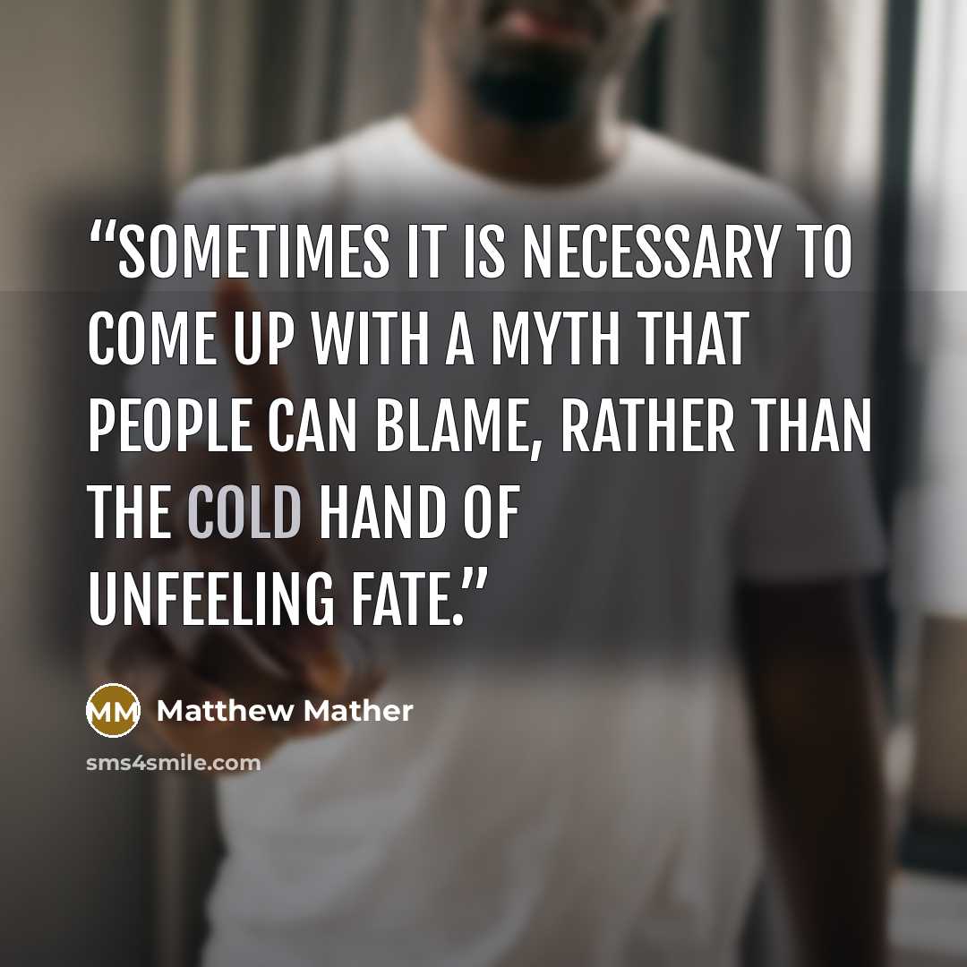 “Sometimes it is necessary to come up with a myth that people can blame, rather than the cold hand of unfeeling fate.” quote by Matthew Mather