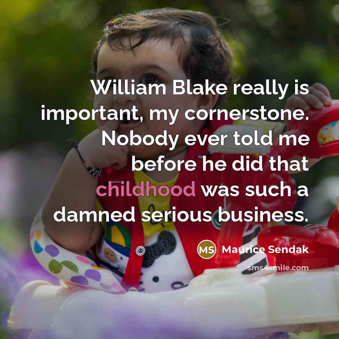 “William Blake really is important, my cornerstone. Nobody ever told me before he did that childhood was such a damned serious business.” quote by Maurice Sendak