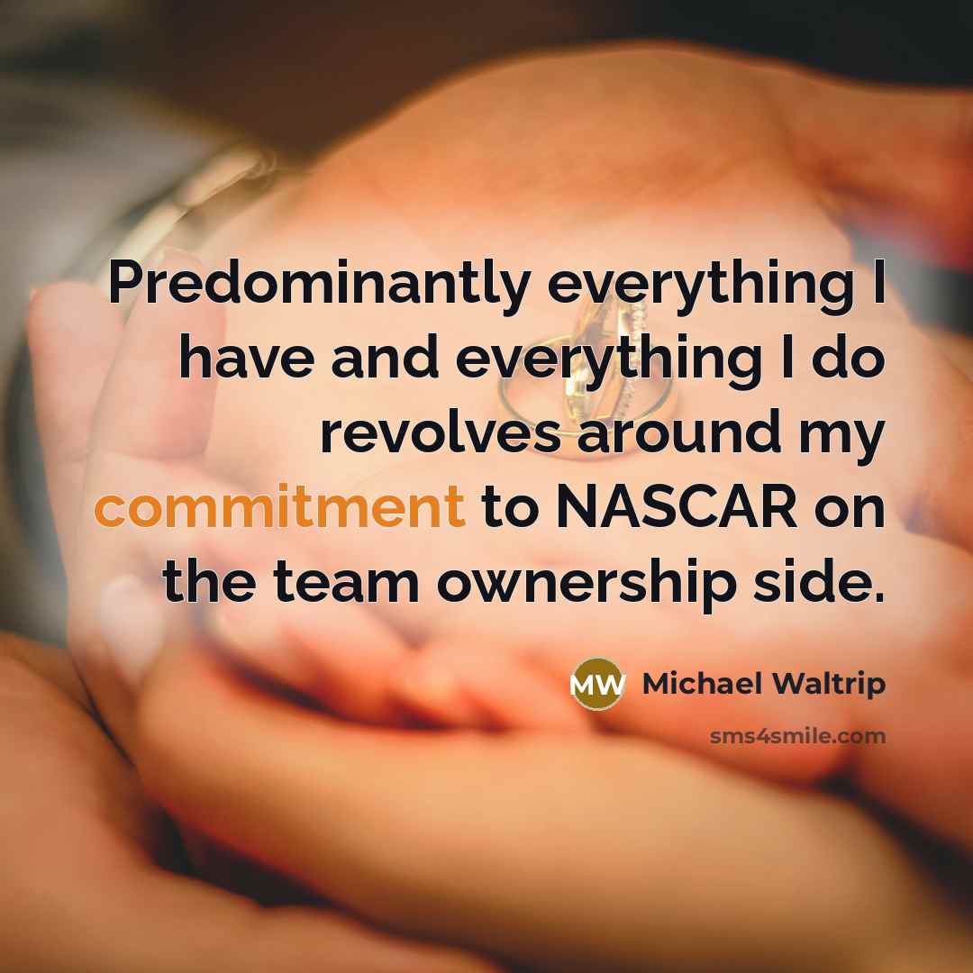 “Predominantly everything I have and everything I do revolves around my commitment to NASCAR on the team ownership side.” quote by Michael Waltrip