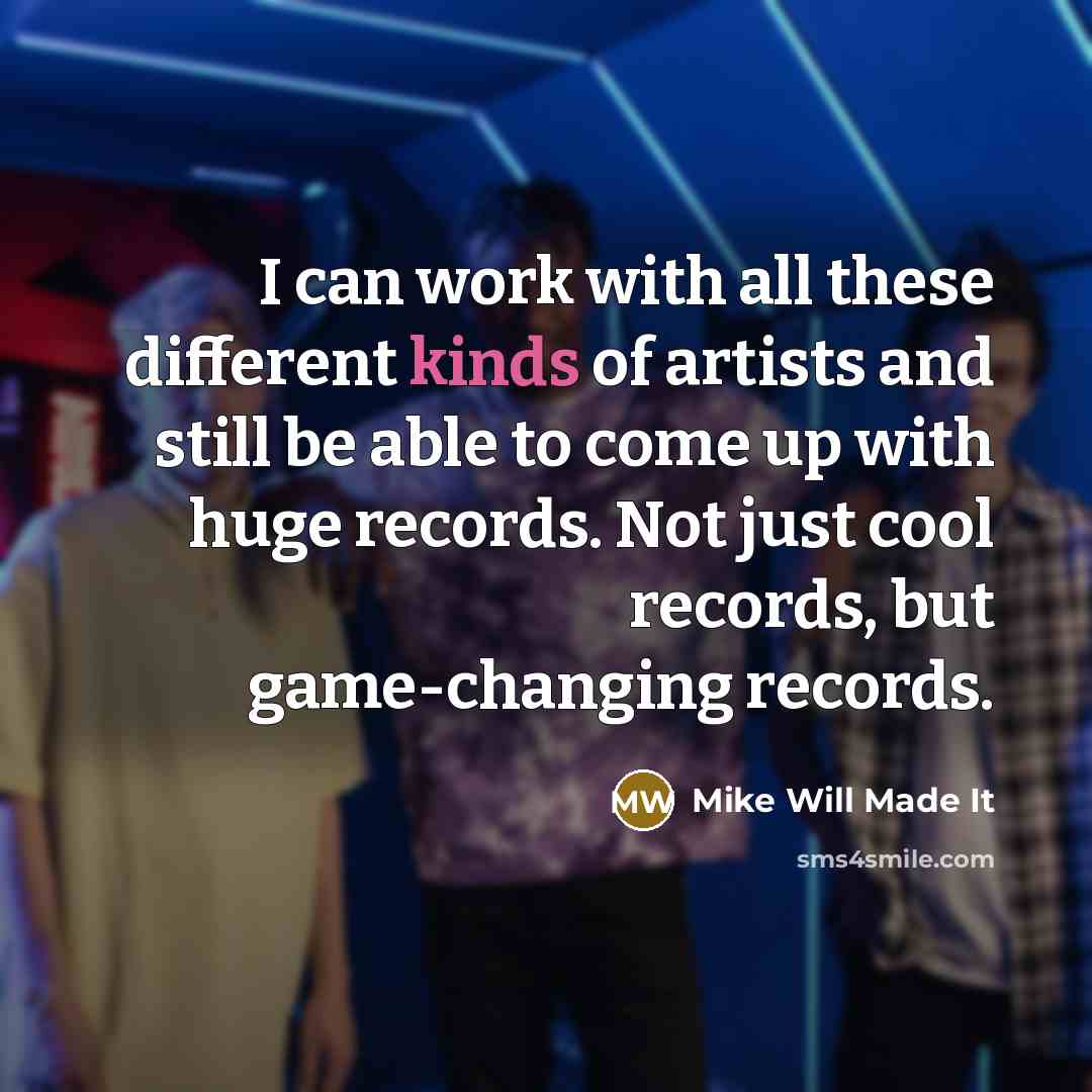 “I can work with all these different kinds of artists and still be able to come up with huge records. Not just cool records, but game-changing records.” quote by Mike Will Made It