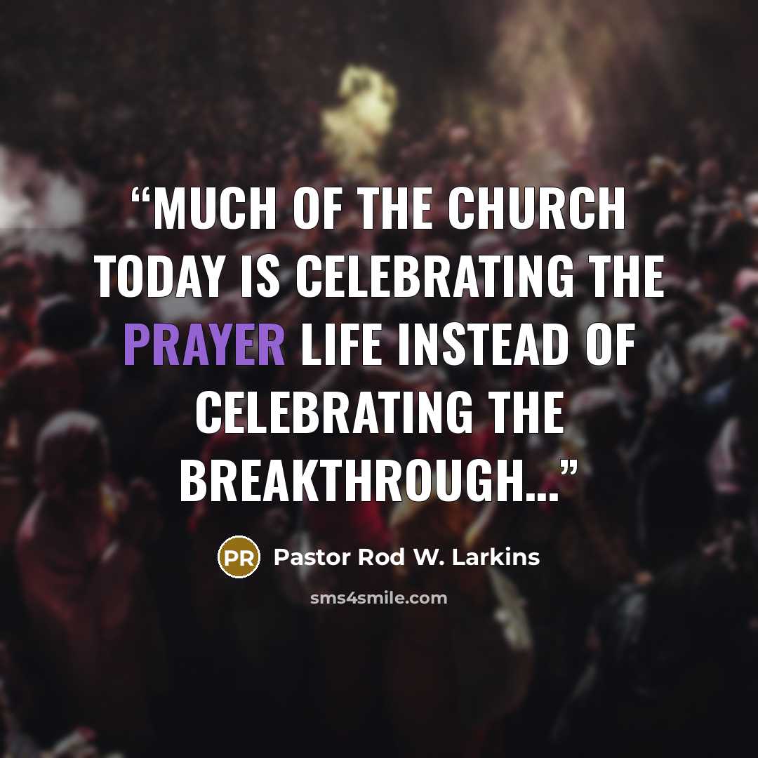 “Much of the Church today is celebrating the prayer life instead of celebrating the BREAKTHROUGH…” quote by Pastor Rod W. Larkins