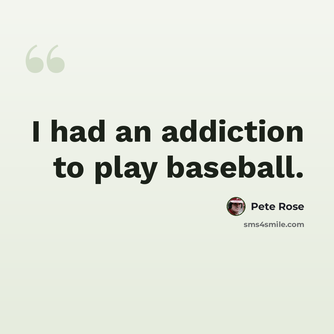 “I had an addiction to play baseball.” quote by Pete Rose