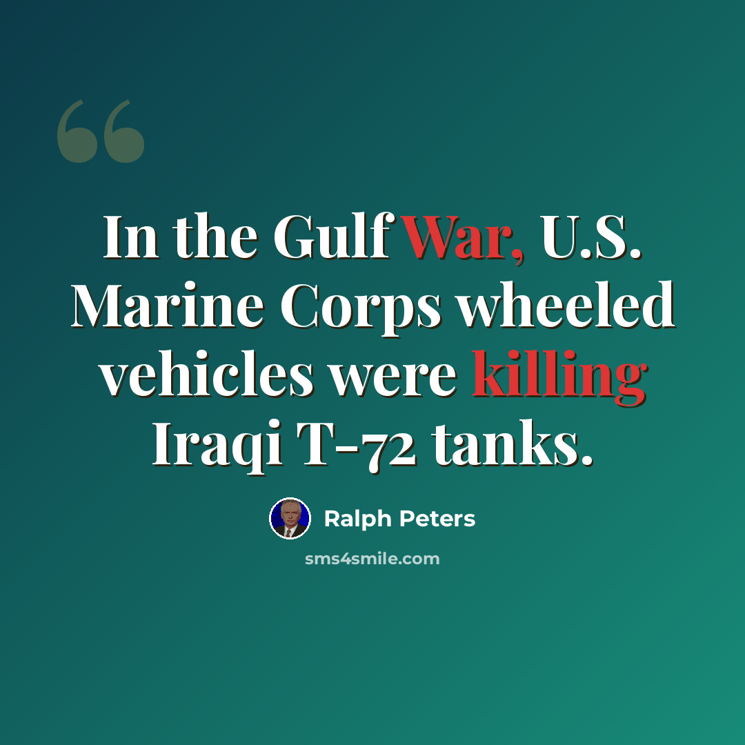 “In the Gulf War, U.S. Marine Corps wheeled vehicles were killing Iraqi T-72 tanks.” quote by Ralph Peters