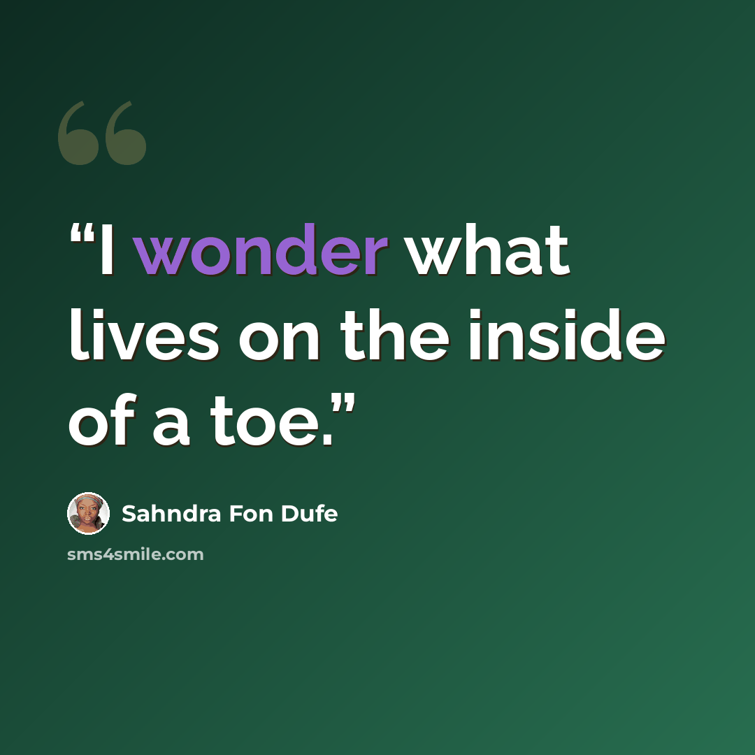“I wonder what lives on the inside of a toe.” quote by Sahndra Fon Dufe