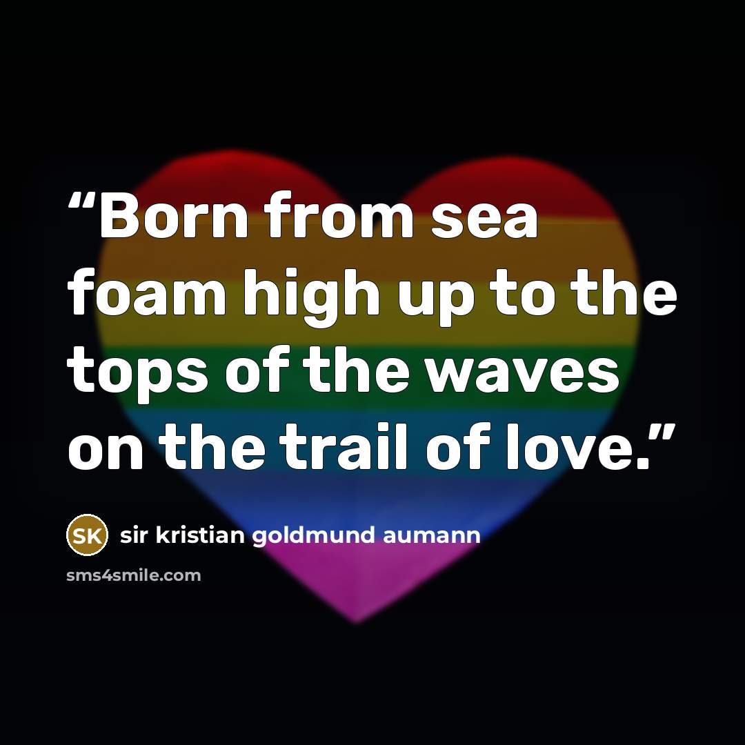 “Born from sea foam high up to the tops of the waves on the trail of love.” quote by sir kristian goldmund aumann