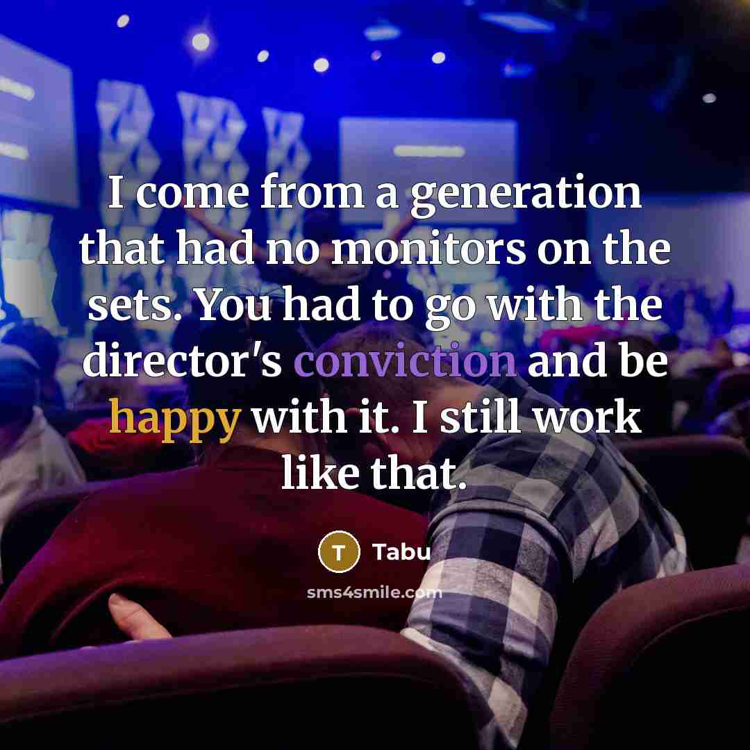 “I come from a generation that had no monitors on the sets. You had to go with the director's conviction and be happy with it. I still work like that.” quote by Tabu