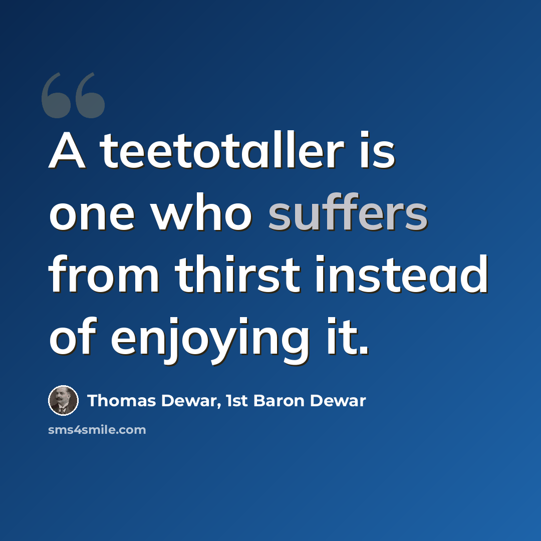 “A teetotaller is one who suffers from thirst instead of enjoying it.” quote by Thomas Dewar, 1st Baron Dewar
