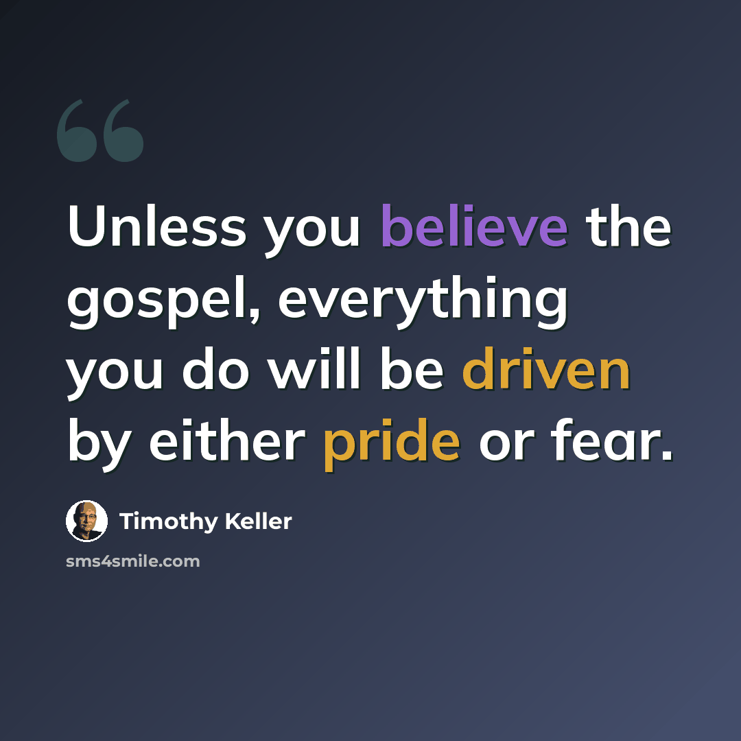 “Unless you believe the gospel, everything you do will be driven by either pride or fear.” quote by Timothy Keller