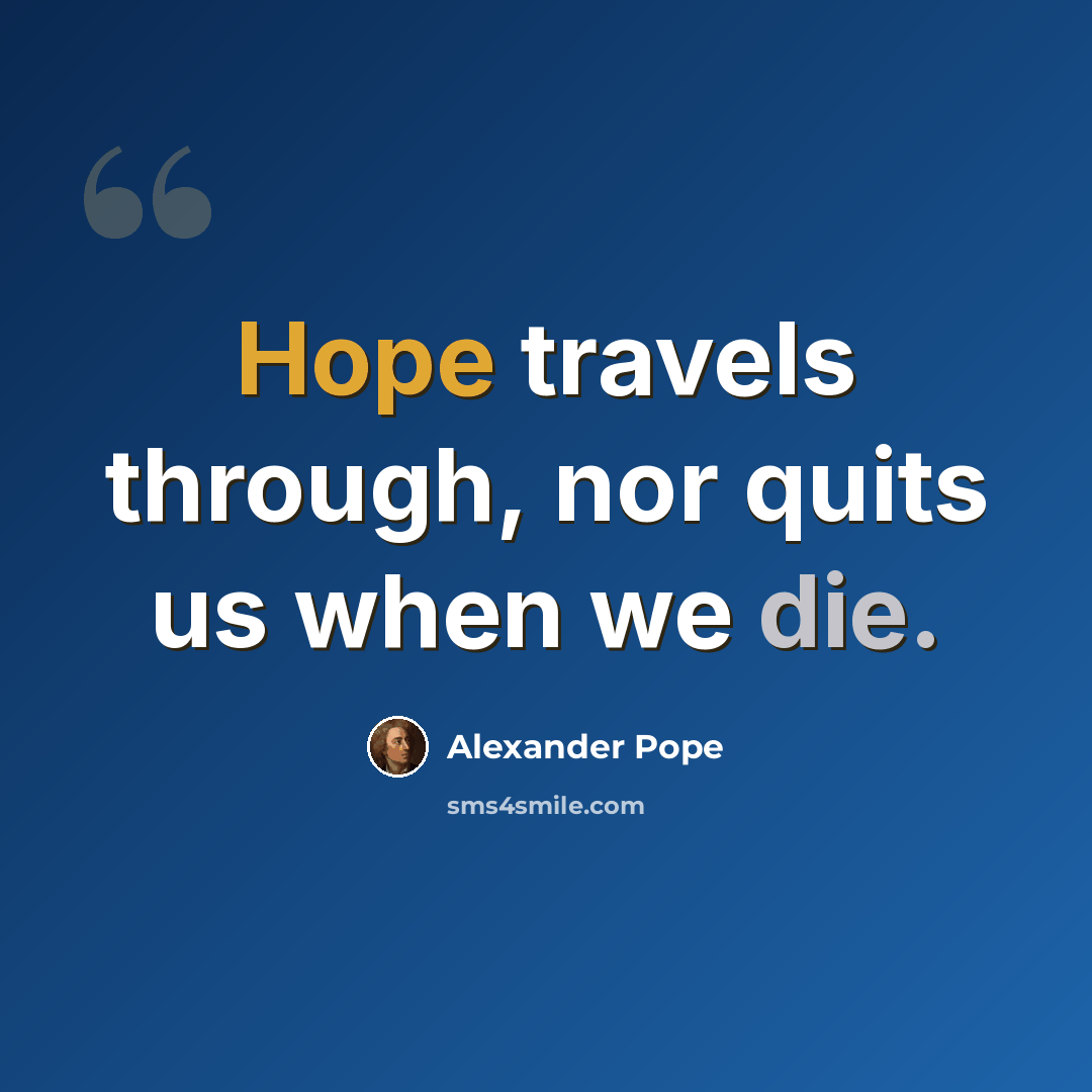 “Hope travels through, nor quits us when we die.” quote by Alexander Pope