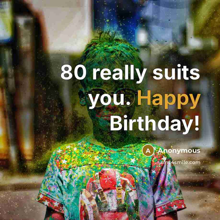 “80 really suits you. Happy Birthday!” quote by Anonymous