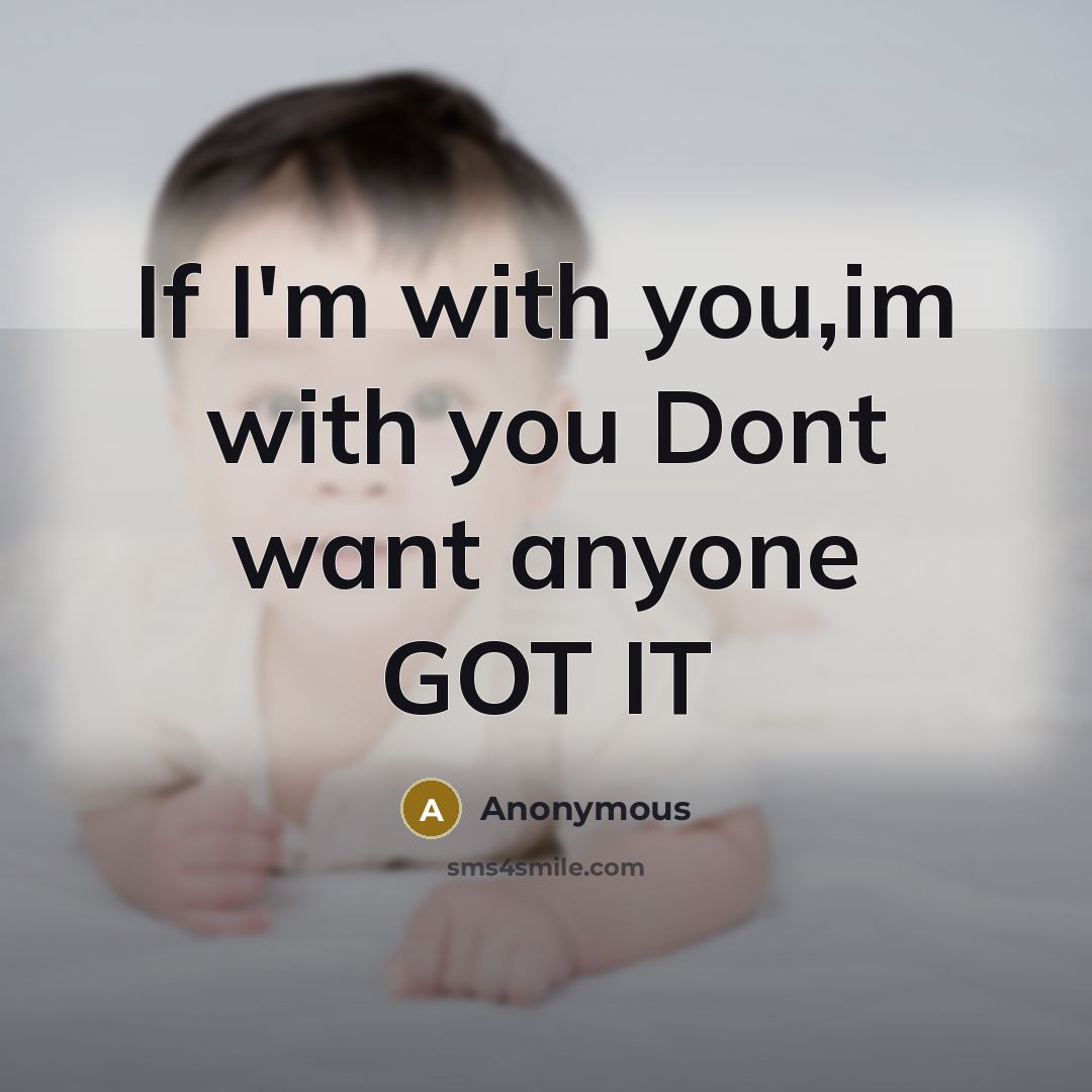 “If I'm with you,im with you Dont want anyone GOT IT” quote by Anonymous