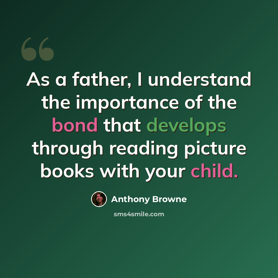 “As a father, I understand the importance of the bond that develops through reading picture books with your child.” quote by Anthony Browne