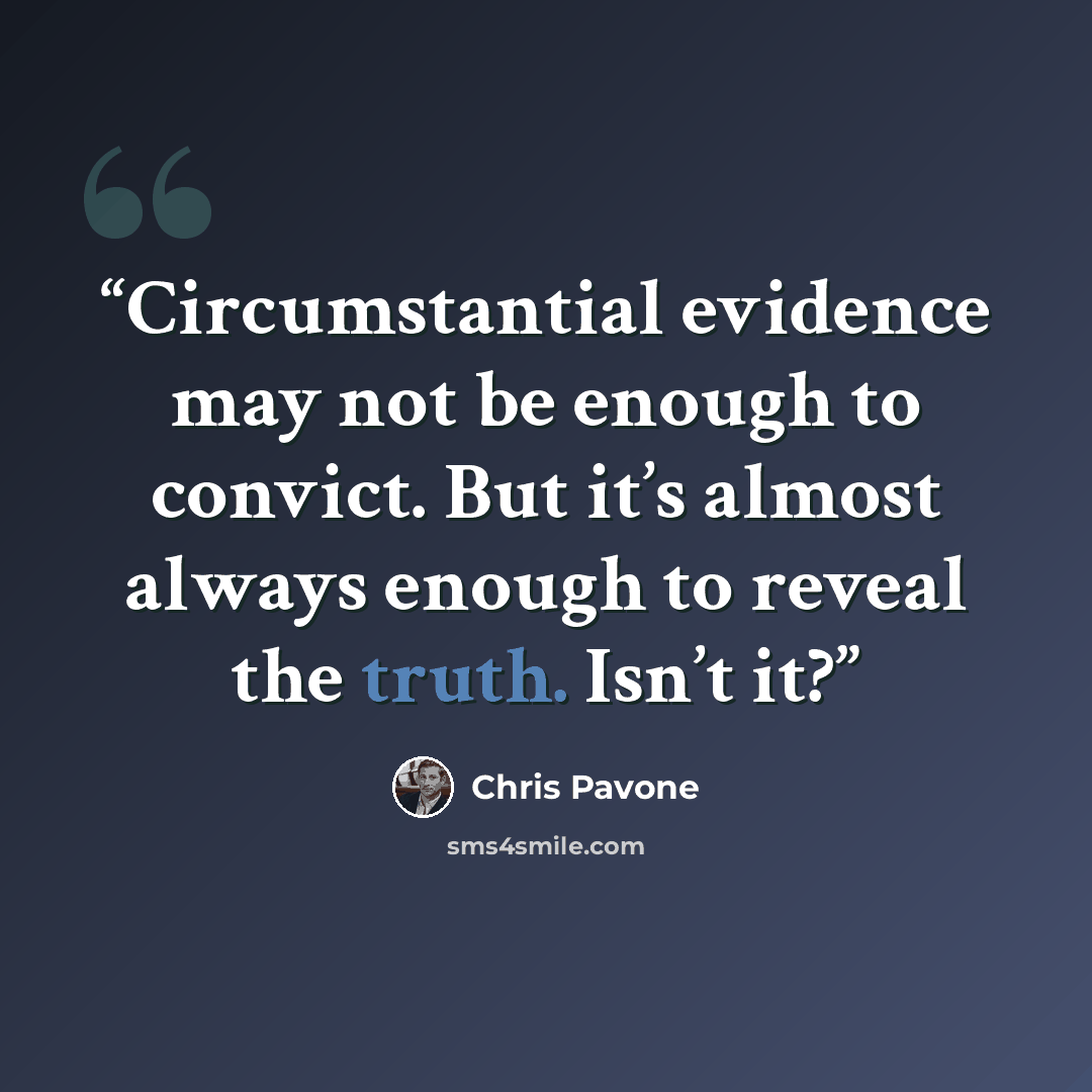 “Circumstantial evidence may not be enough to convict. But it’s almost always enough to reveal the truth. Isn’t it?” quote by Chris Pavone
