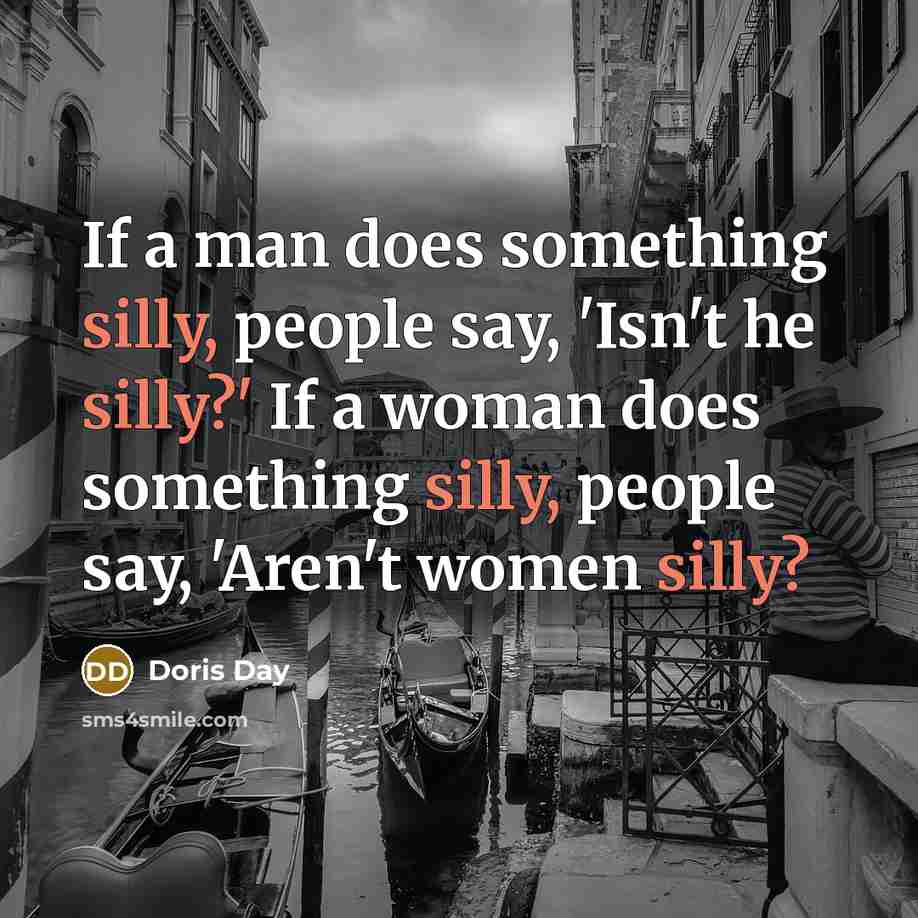 “If a man does something silly, people say, 'Isn't he silly?' If a woman does something silly, people say, 'Aren't women silly?” quote by Doris Day