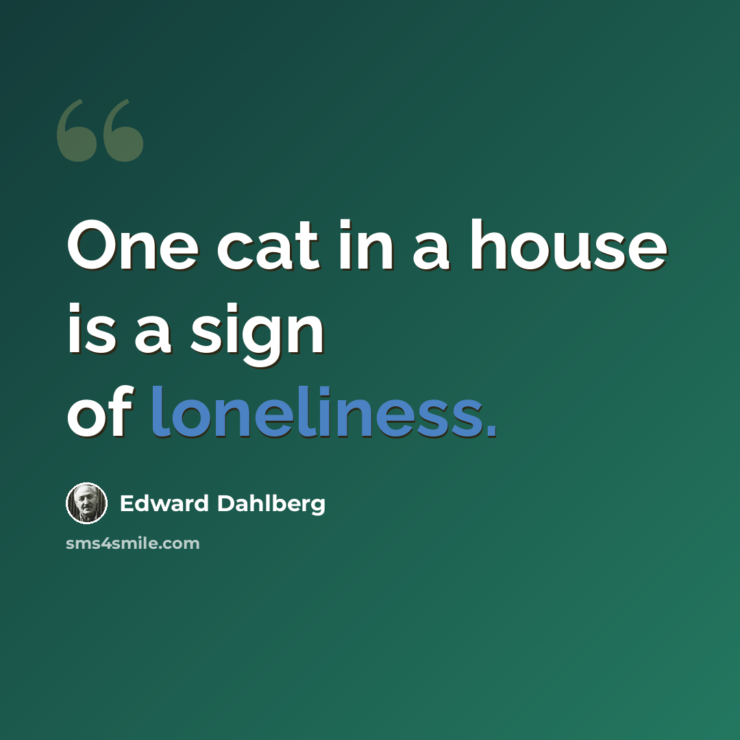 “One cat in a house is a sign of loneliness.” quote by Edward Dahlberg
