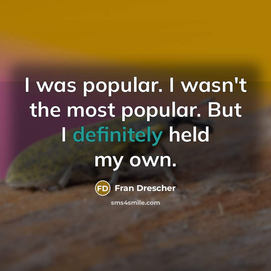 “I was popular. I wasn't the most popular. But I definitely held my own.” quote by Fran Drescher