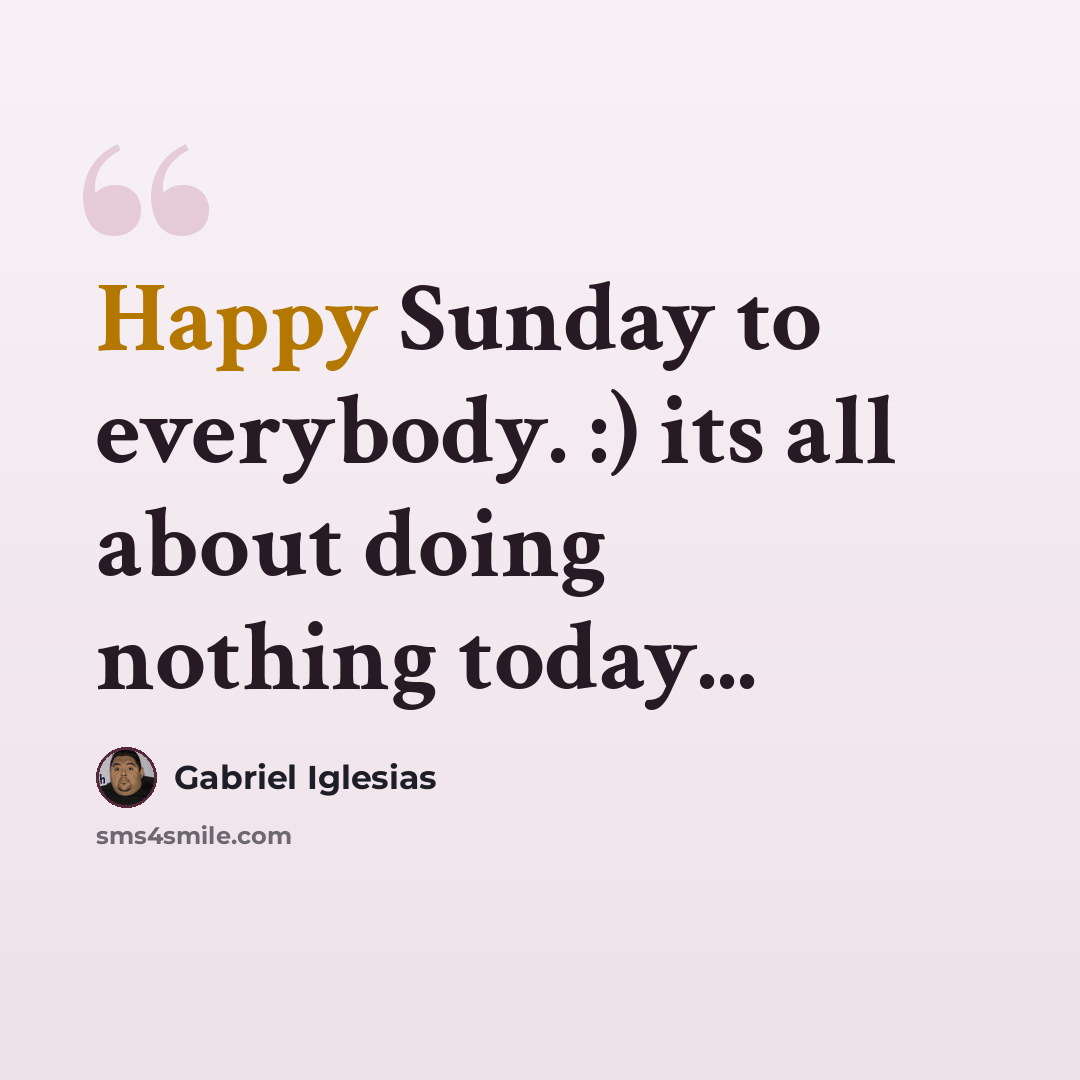 “Happy Sunday to everybody. :) its all about doing nothing today...” quote by Gabriel Iglesias