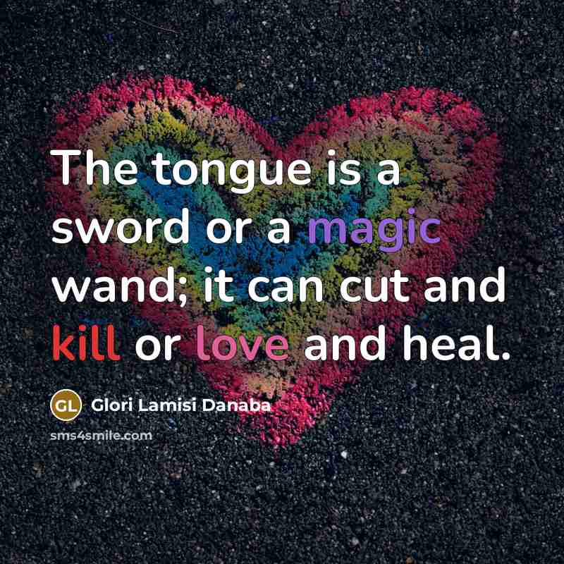 “The tongue is a sword or a magic wand; it can cut and kill or love and heal.” quote by Glori Lamisi Danaba