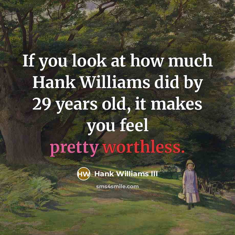 “If you look at how much Hank Williams did by 29 years old, it makes you feel pretty worthless.” quote by Hank Williams III