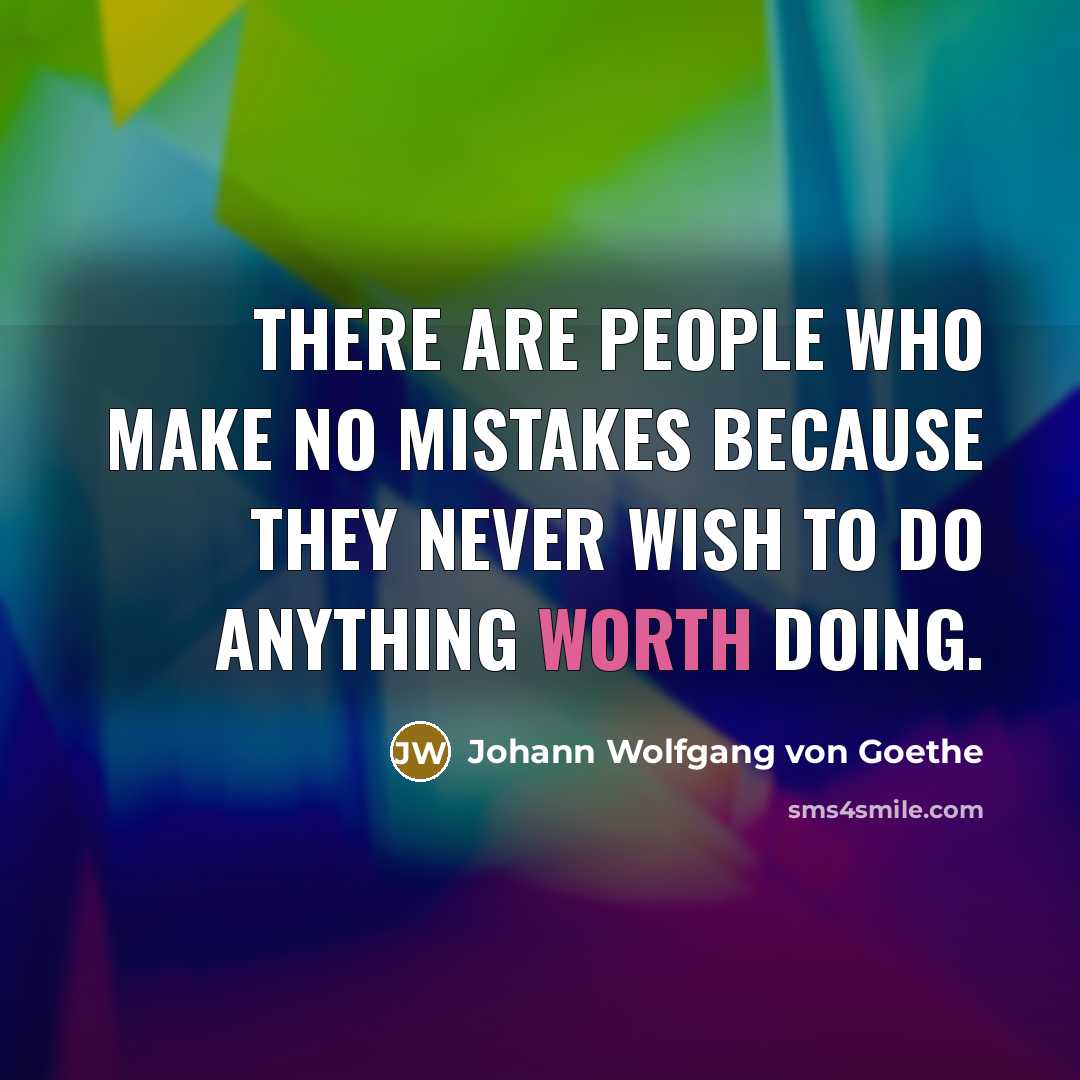 “There are people who make no mistakes because they never wish to do anything worth doing.” quote by Johann Wolfgang von Goethe