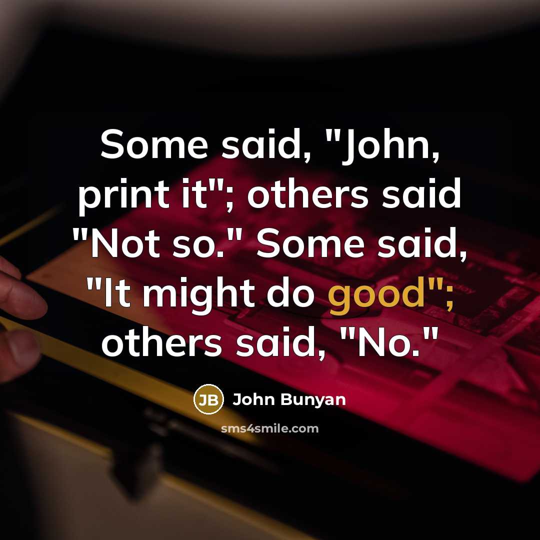“Some said, "John, print it"; others said "Not so." Some said, "It might do good"; others said, "No."” quote by John Bunyan