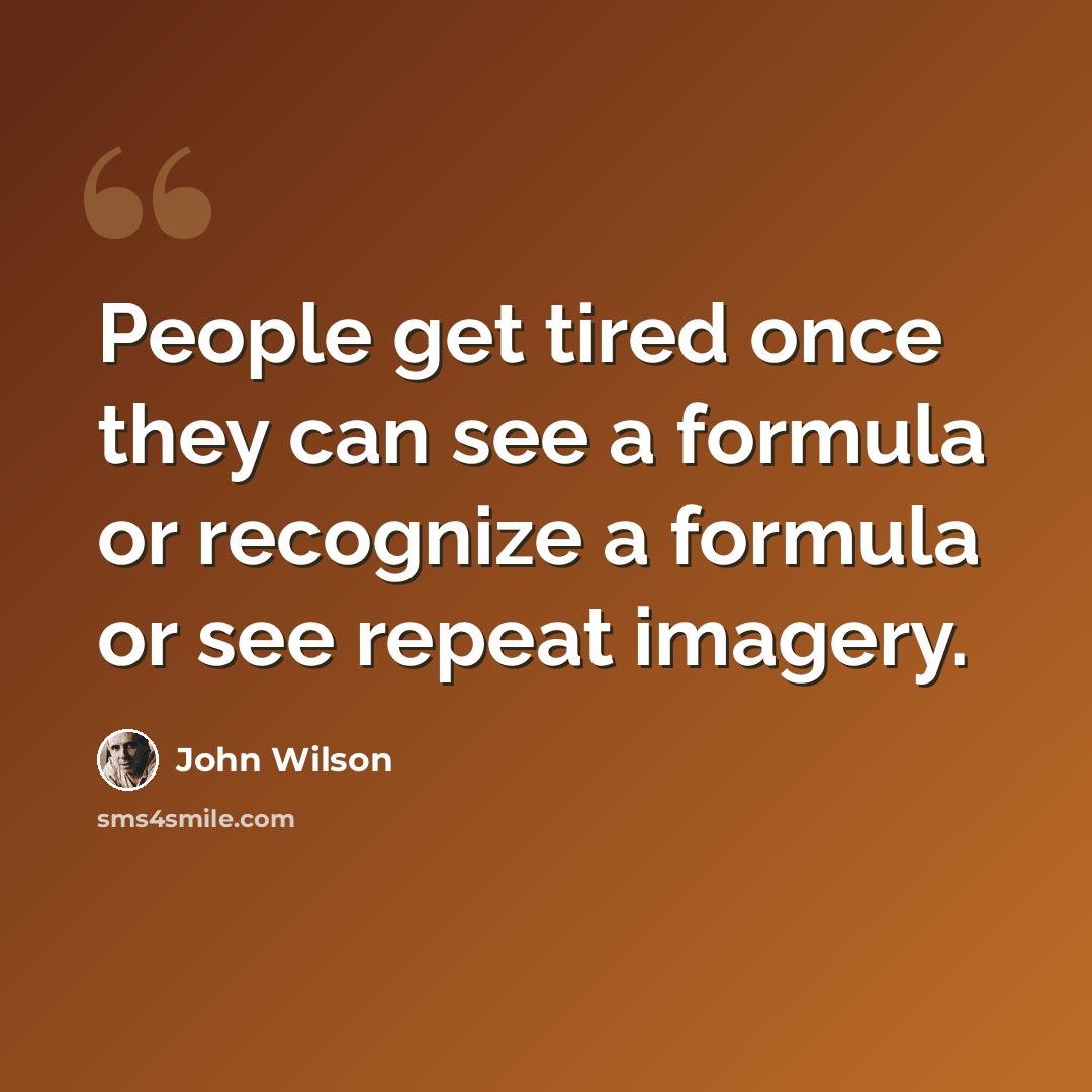“People get tired once they can see a formula or recognize a formula or see repeat imagery.” quote by John Wilson