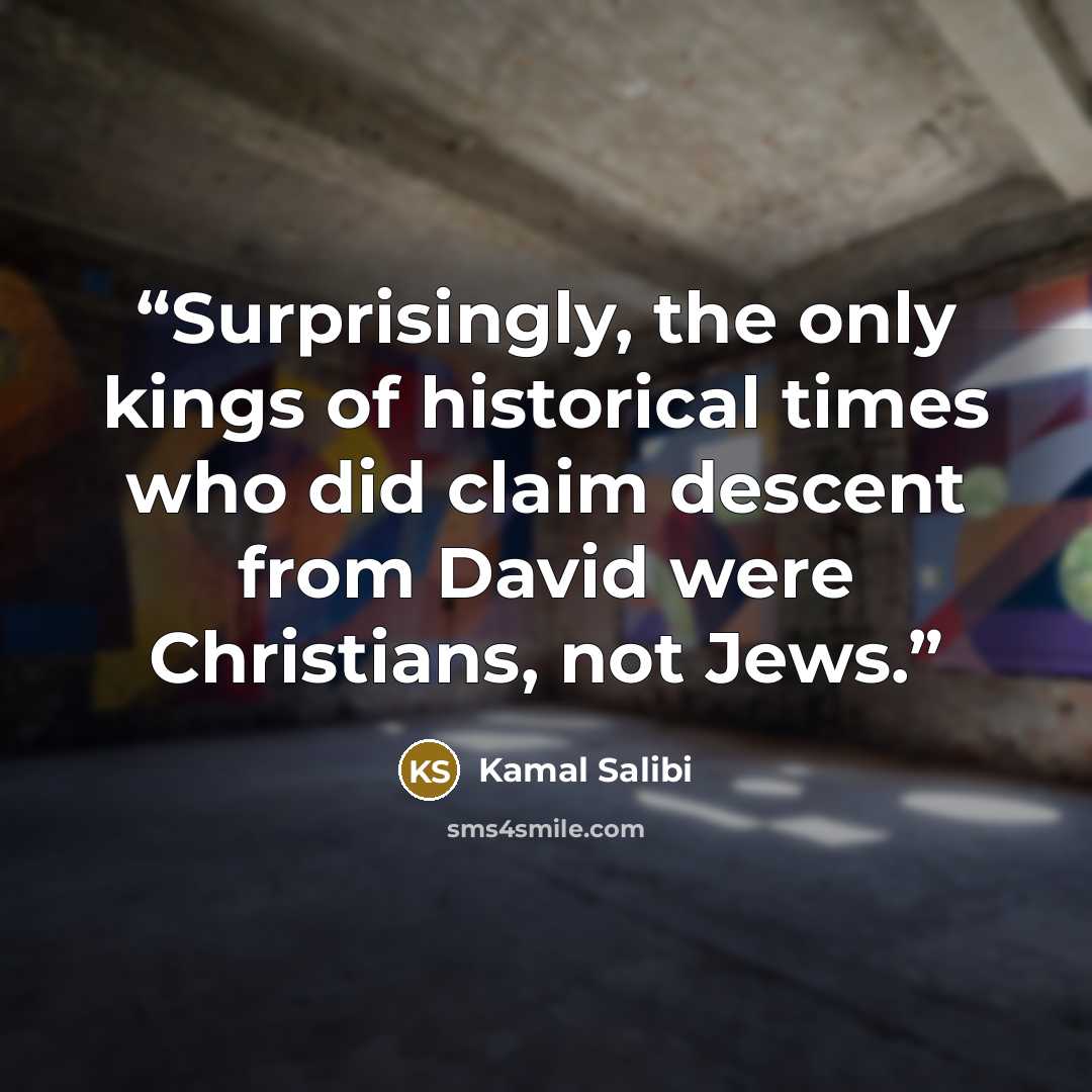 “Surprisingly, the only kings of historical times who did claim descent from David were Christians, not Jews.” quote by Kamal Salibi