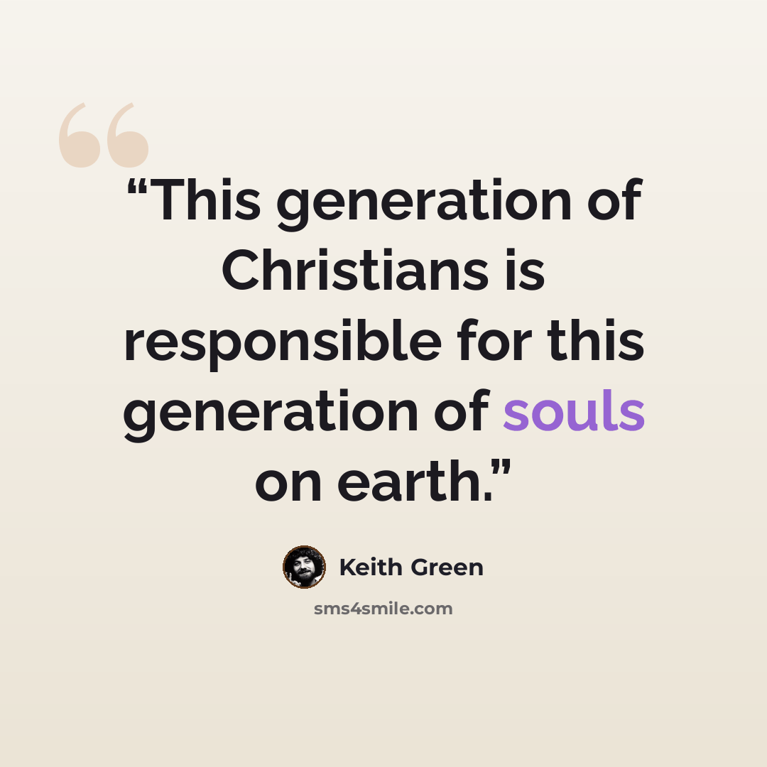 “This generation of Christians is responsible for this generation of souls on earth.” quote by Keith Green
