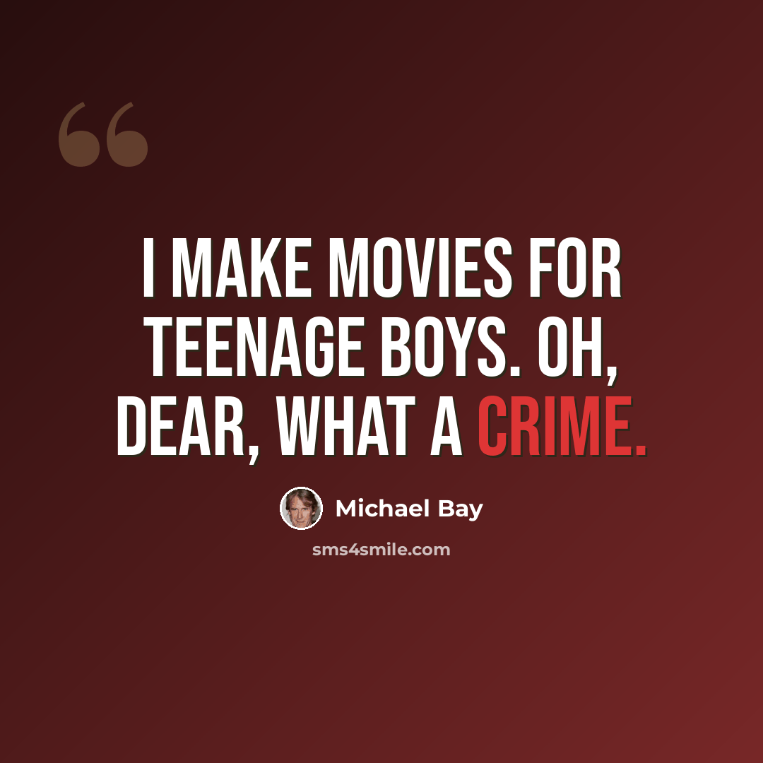 “I make movies for teenage boys. Oh, dear, what a crime.” quote by Michael Bay