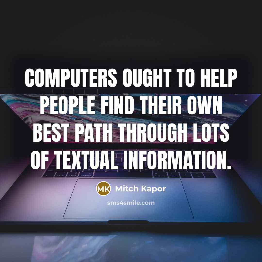 “Computers ought to help people find their own best path through lots of textual information.” quote by Mitch Kapor