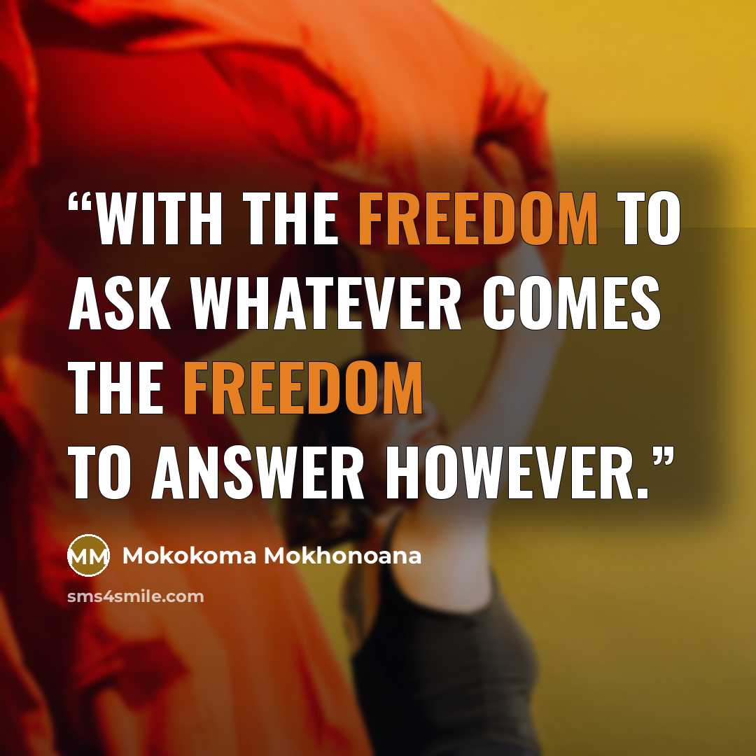 “With the freedom to ask whatever comes the freedom to answer however.” quote by Mokokoma Mokhonoana