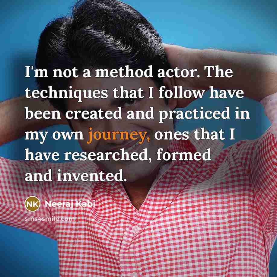“I'm not a method actor. The techniques that I follow have been created and practiced in my own journey, ones that I have researched, formed and invented.” quote by Neeraj Kabi