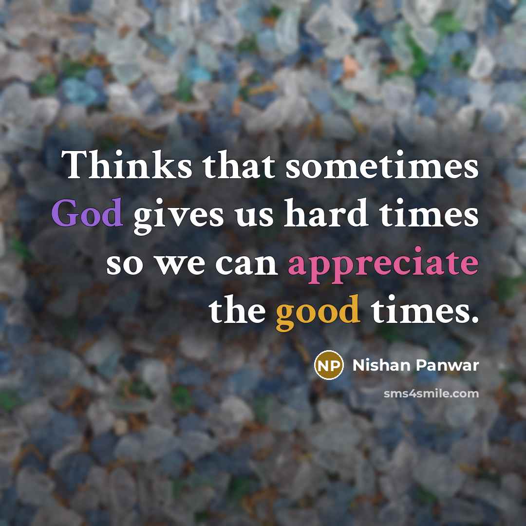 “Thinks that sometimes God gives us hard times so we can appreciate the good times.” quote by Nishan Panwar