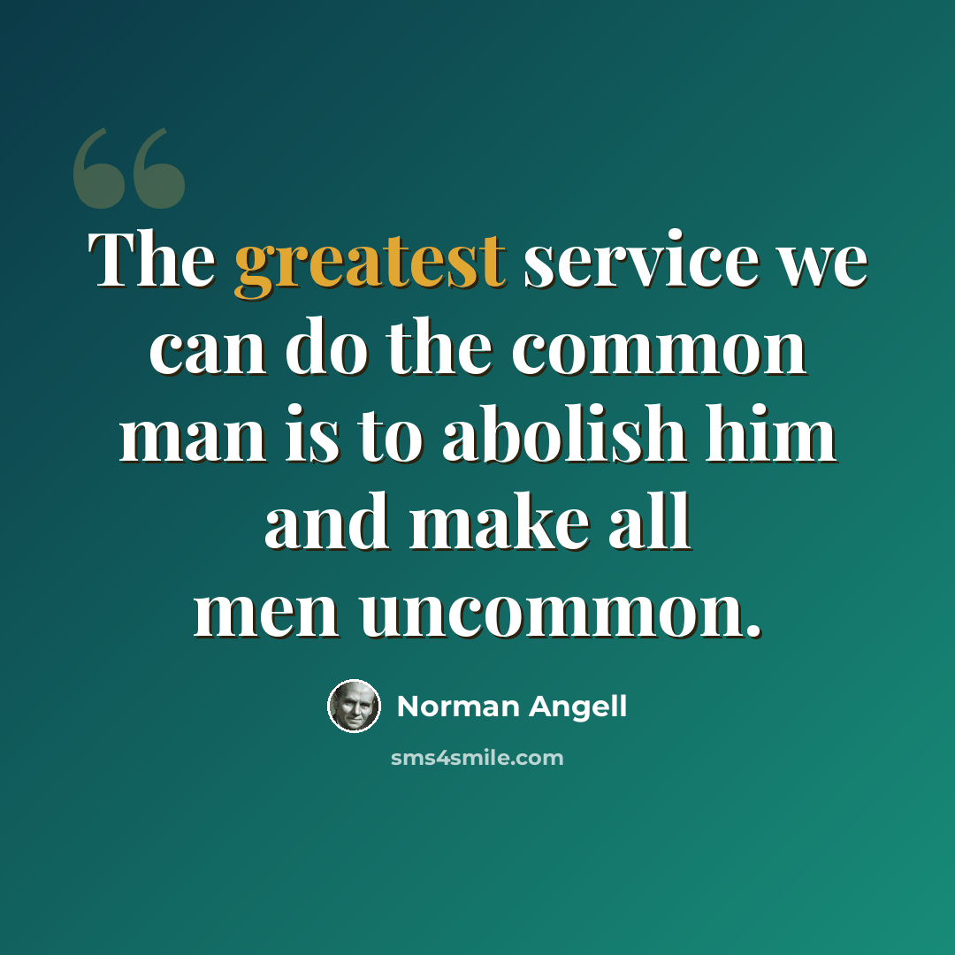 “The greatest service we can do the common man is to abolish him and make all men uncommon.” quote by Norman Angell