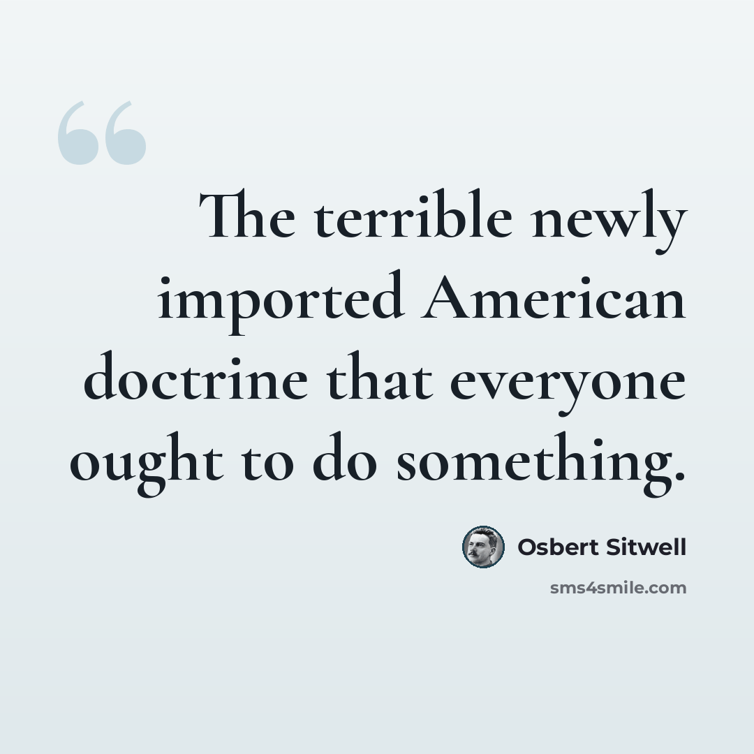 “The terrible newly imported American doctrine that everyone ought to do something.” quote by Osbert Sitwell