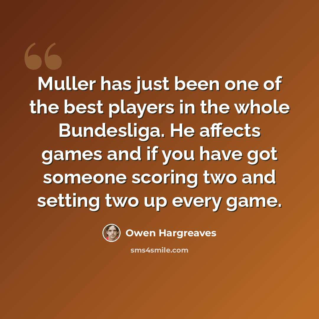“Muller has just been one of the best players in the whole Bundesliga. He affects games and if you have got someone scoring two and setting two up every game.” quote by Owen Hargreaves