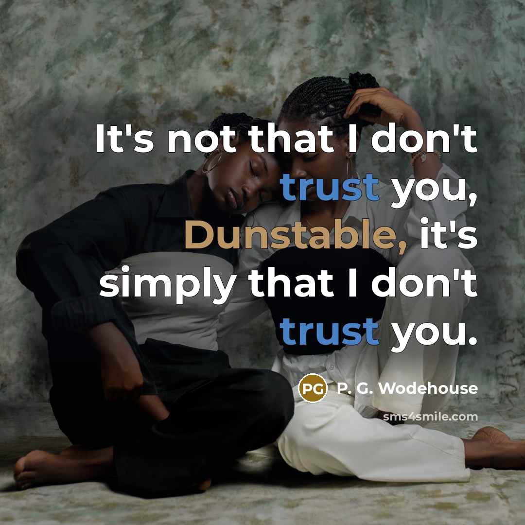 “It's not that I don't trust you, Dunstable, it's simply that I don't trust you.” quote by P. G. Wodehouse