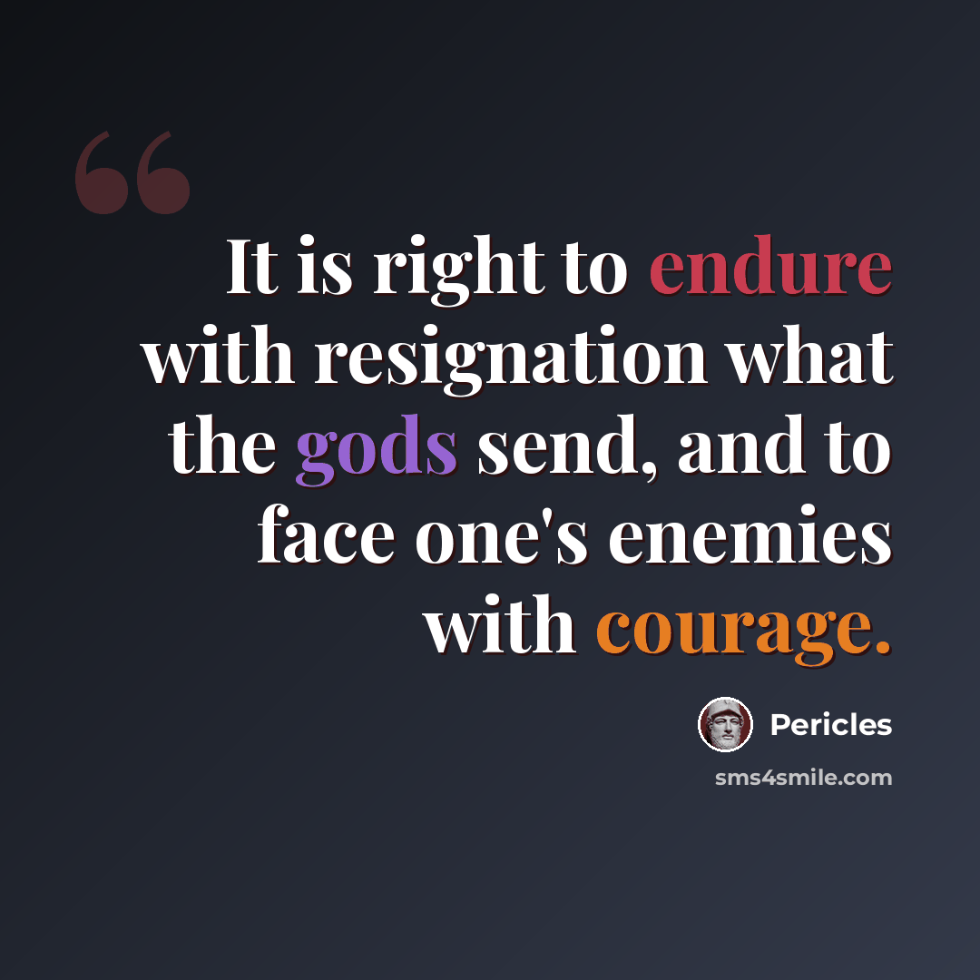 “It is right to endure with resignation what the gods send, and to face one's enemies with courage.” quote by Pericles