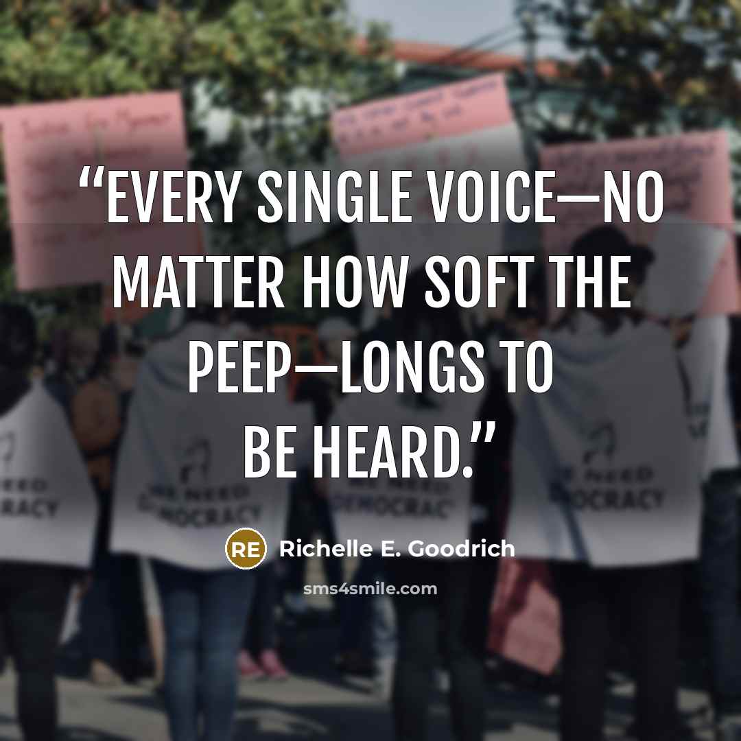 “Every single voice—no matter how soft the peep—longs to be heard.” quote by Richelle E. Goodrich