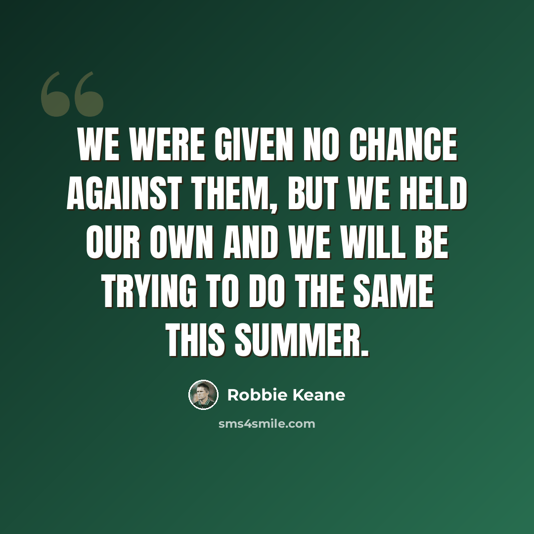 “We were given no chance against them, but we held our own and we will be trying to do the same this summer.” quote by Robbie Keane