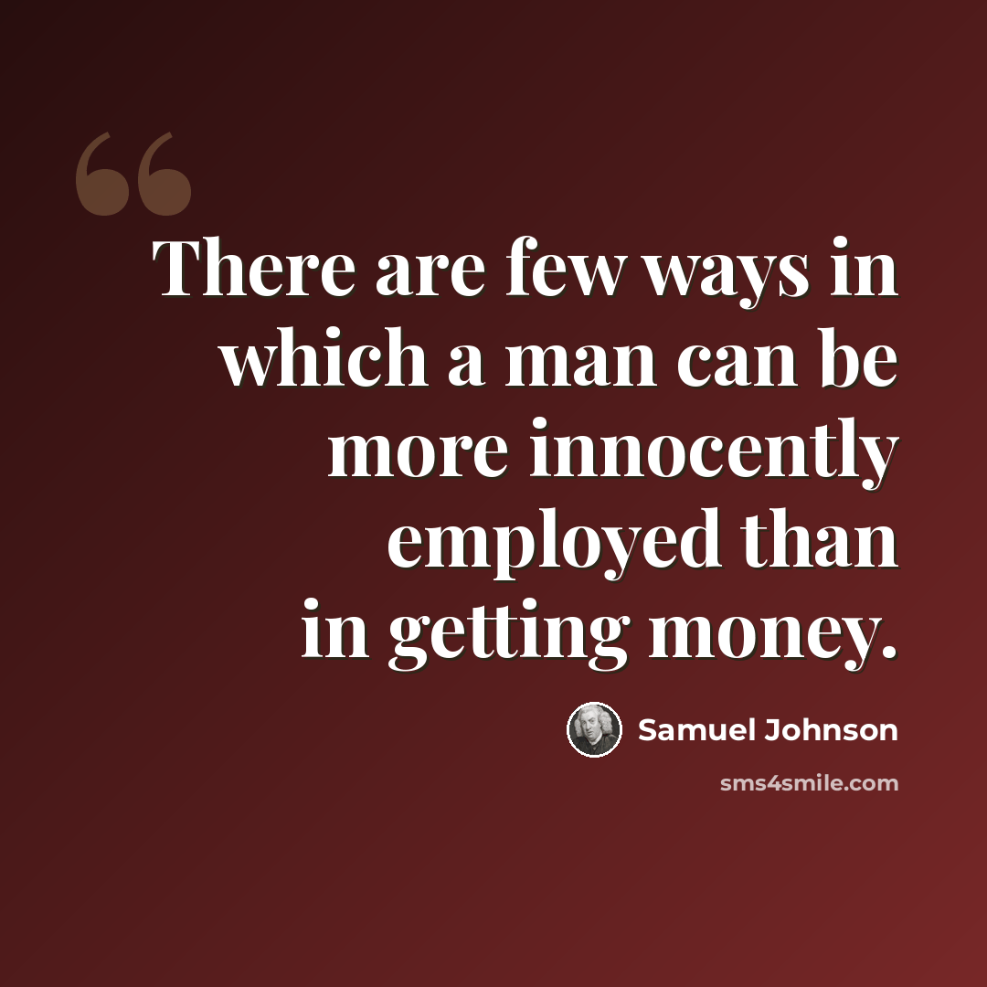 “There are few ways in which a man can be more innocently employed than in getting money.” quote by Samuel Johnson