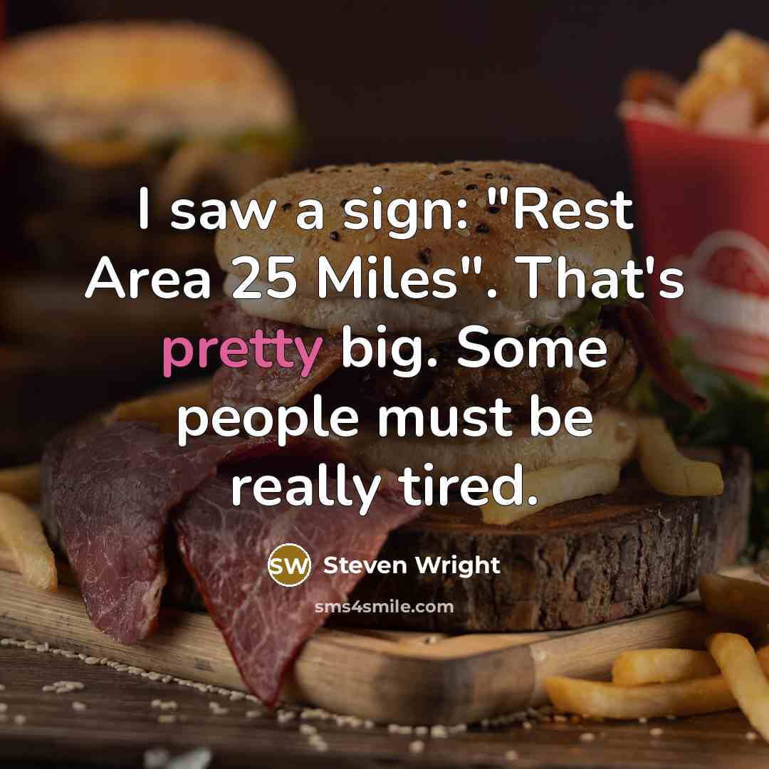 “I saw a sign: "Rest Area 25 Miles". That's pretty big. Some people must be really tired.” quote by Steven Wright
